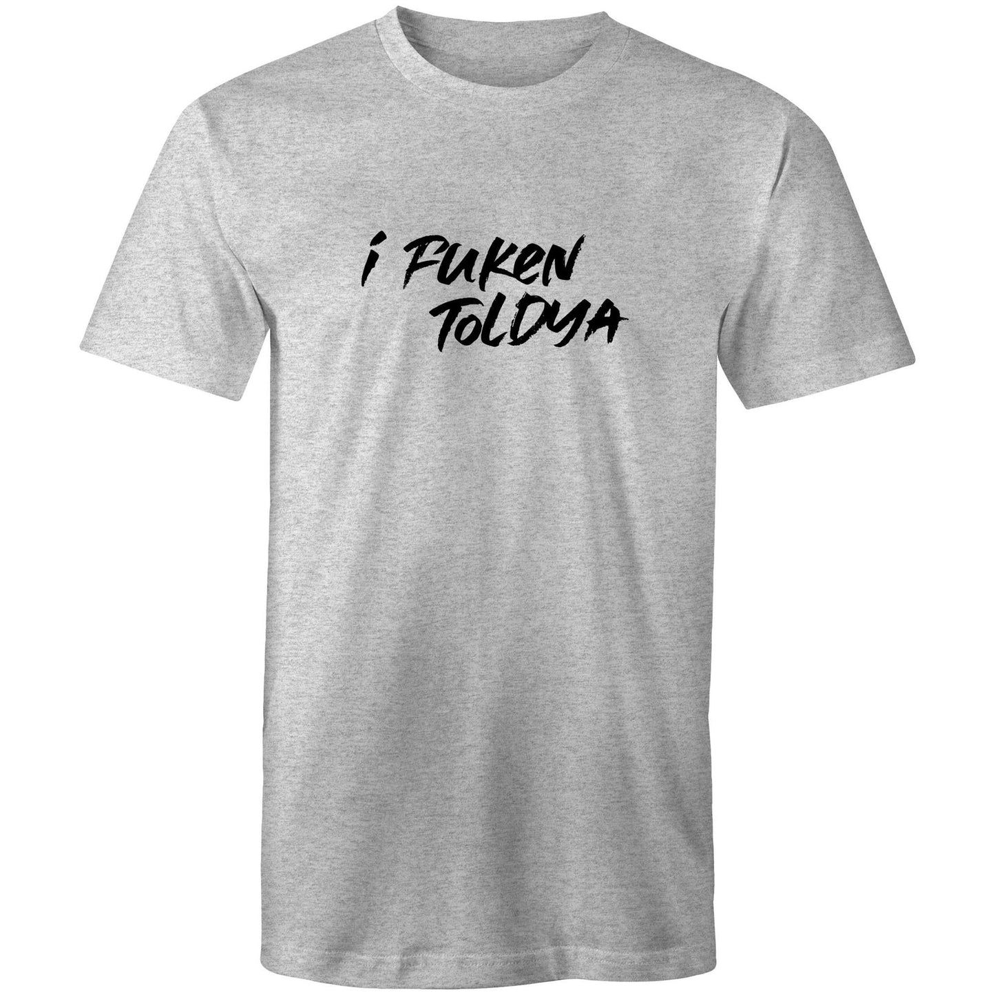 I Fucken Toldya Mens TShirt