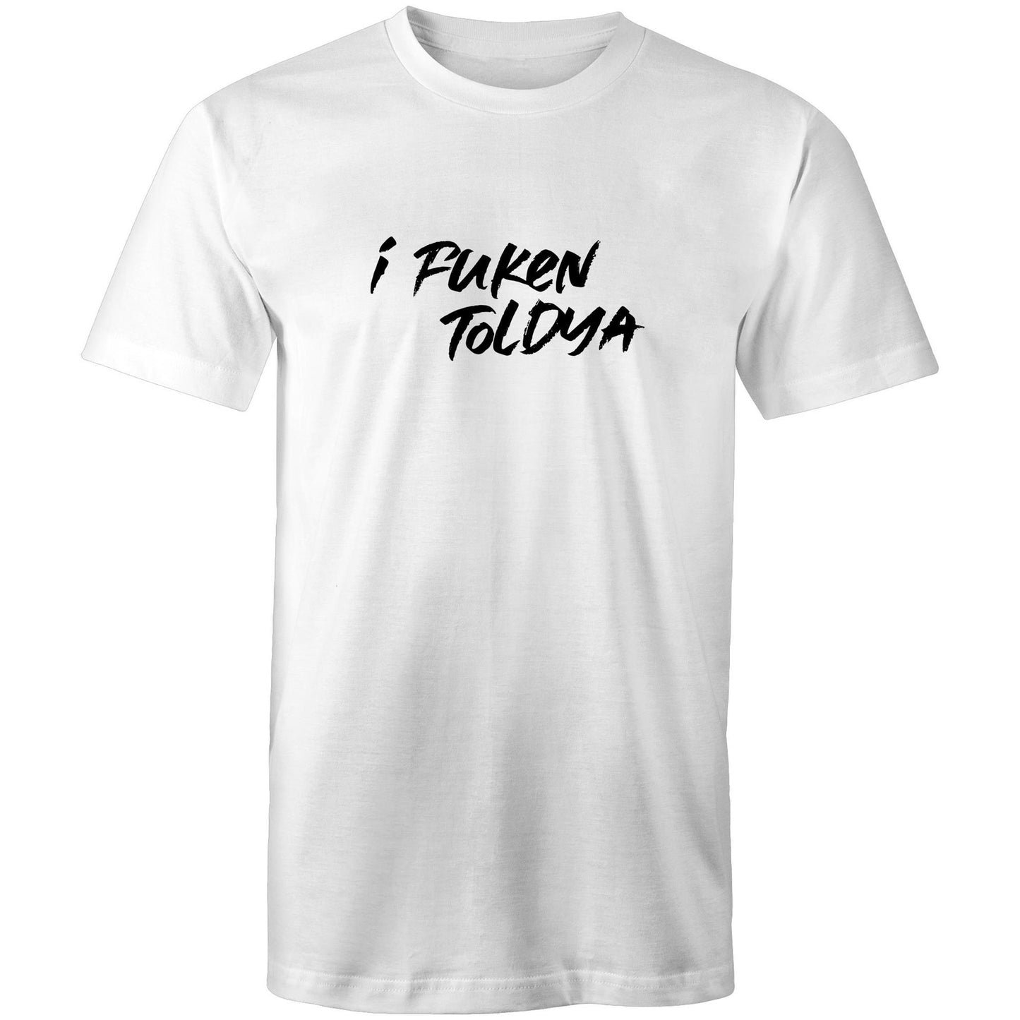 I Fucken Toldya Mens TShirt